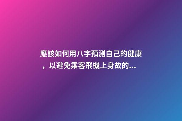 應該如何用八字預測自己的健康，以避免乘客飛機上身故的情況？